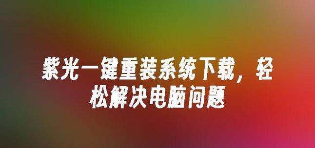 轻松实现一键重装系统（全面指南，教你如何使用紫光一键重装系统轻松重装电脑）